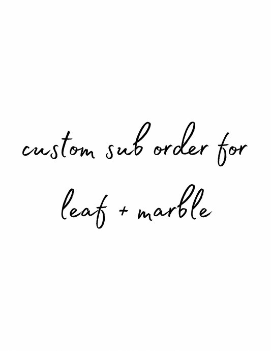 Custom Sub Order for Leaf + Marble