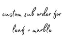 Custom Sub Order for Leaf +Marble